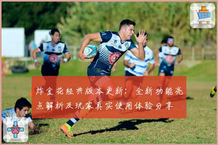 炸金花经典版本更新:全新功能亮点解析及玩家真实使用体验分享
