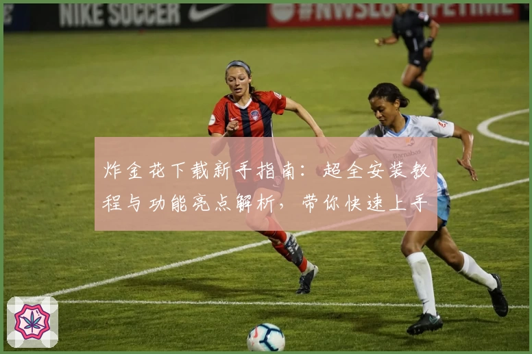 炸金花下载新手指南：超全安装教程与功能亮点解析，带你快速上手趣味棋牌体验