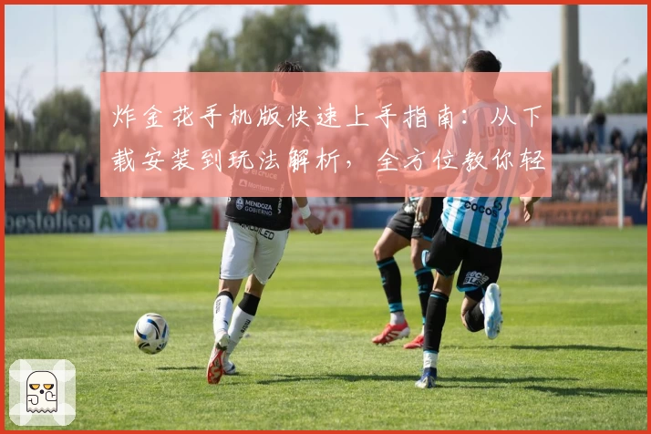 炸金花手机版快速上手指南:从下载安装到玩法解析,全方位教你轻松入门