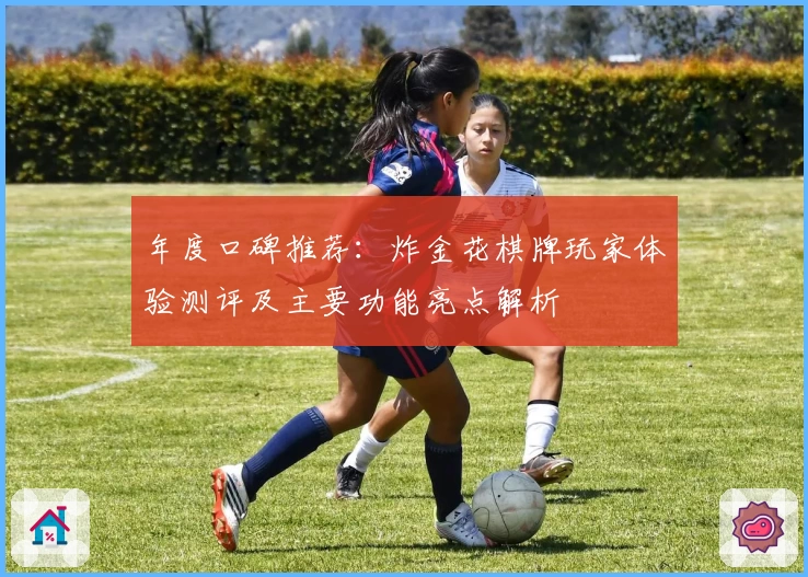 年度口碑推荐：炸金花棋牌玩家体验测评及主要功能亮点解析