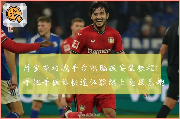 炸金花对战平台电脑版安装教程：手把手教你快速体验线上竞技乐趣