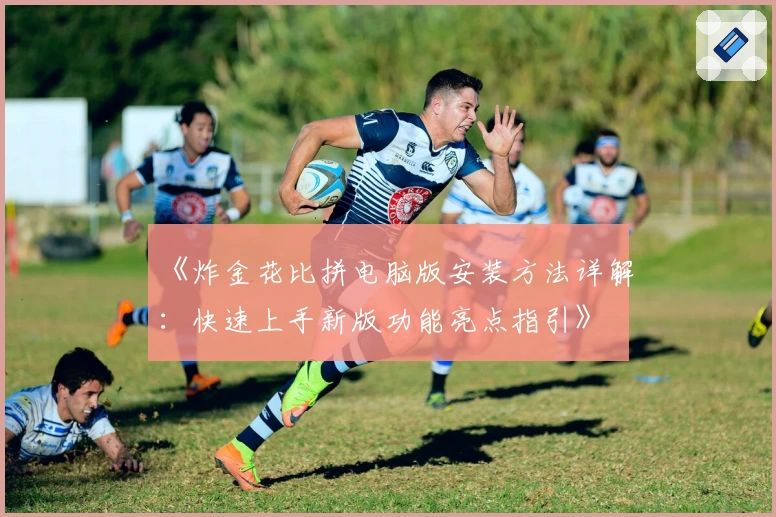 《炸金花比拼电脑版安装方法详解：快速上手新版功能亮点指引》