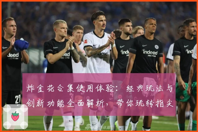 炸金花合集使用体验：经典玩法与创新功能全面解析，带你玩转指尖博弈新乐趣