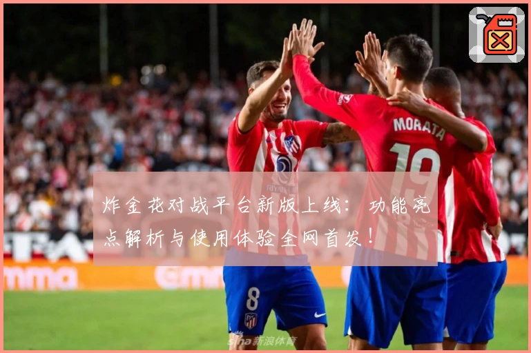 炸金花对战平台新版上线：功能亮点解析与使用体验全网首发！