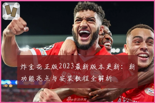 炸金花正版2023最新版本更新：新功能亮点与安装教程全解析