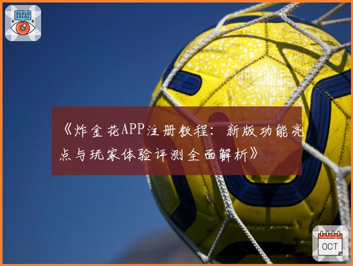 《炸金花APP注册教程：新版功能亮点与玩家体验评测全面解析》