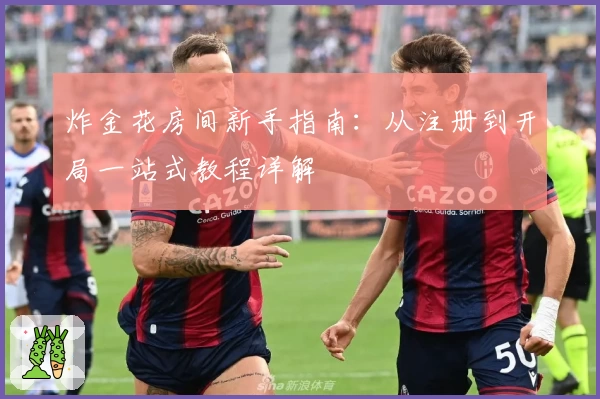 炸金花房间新手指南：从注册到开局一站式教程详解