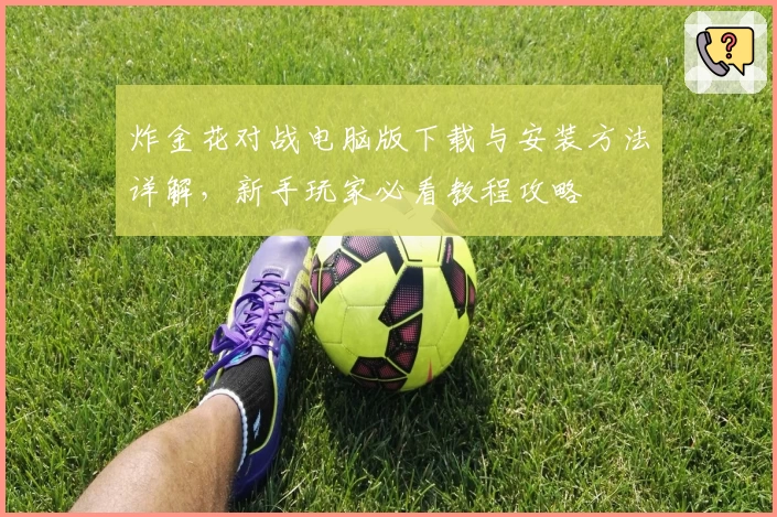 炸金花对战电脑版下载与安装方法详解,新手玩家必看教程攻略