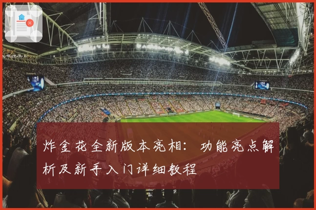 炸金花全新版本亮相：功能亮点解析及新手入门详细教程