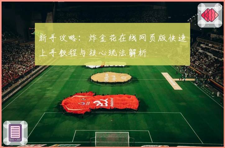 新手攻略：炸金花在线网页版快速上手教程与核心玩法解析