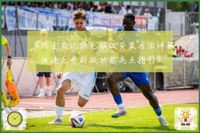 《炸金花比拼电脑版安装方法详解：快速上手新版功能亮点指引》