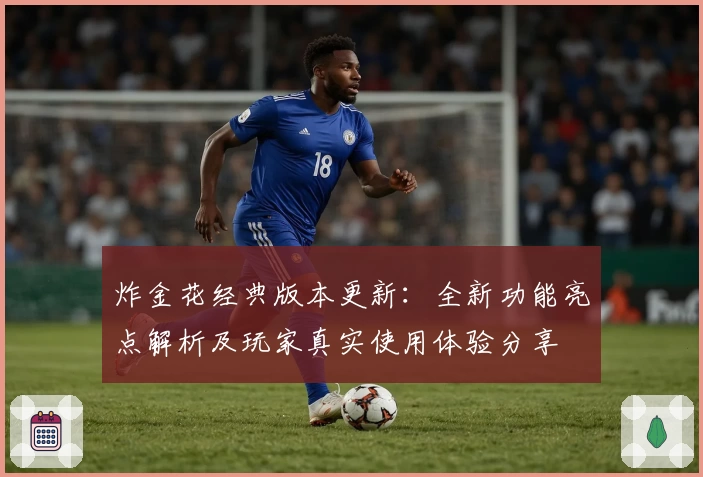 炸金花经典版本更新:全新功能亮点解析及玩家真实使用体验分享