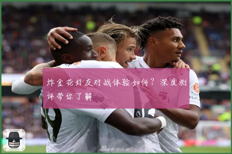 炸金花好友对战体验如何？深度测评带你了解