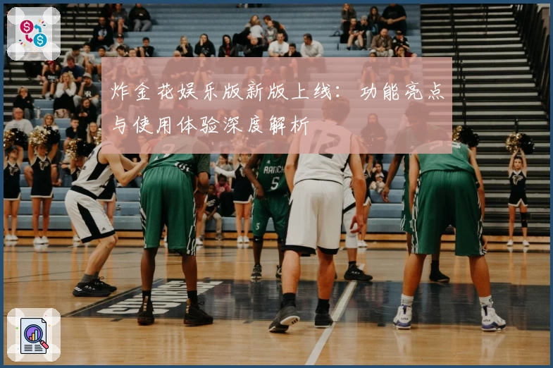 炸金花娱乐版新版上线：功能亮点与使用体验深度解析