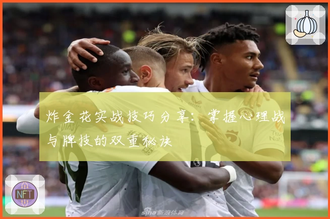 炸金花实战技巧分享：掌握心理战与牌技的双重秘诀