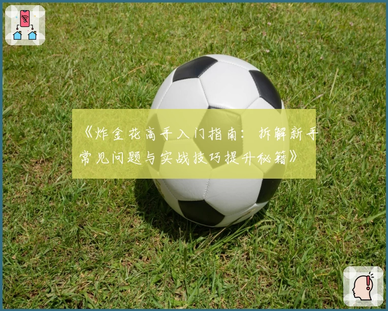 《炸金花高手入门指南：拆解新手常见问题与实战技巧提升秘籍》