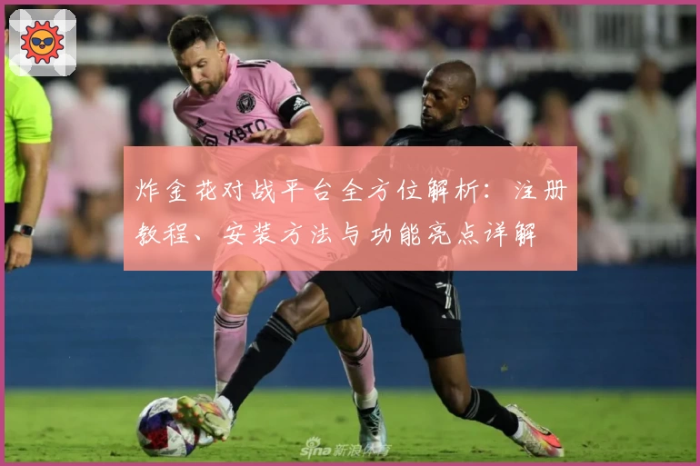 炸金花对战平台全方位解析：注册教程、安装方法与功能亮点详解