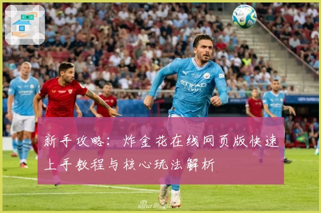 新手攻略：炸金花在线网页版快速上手教程与核心玩法解析