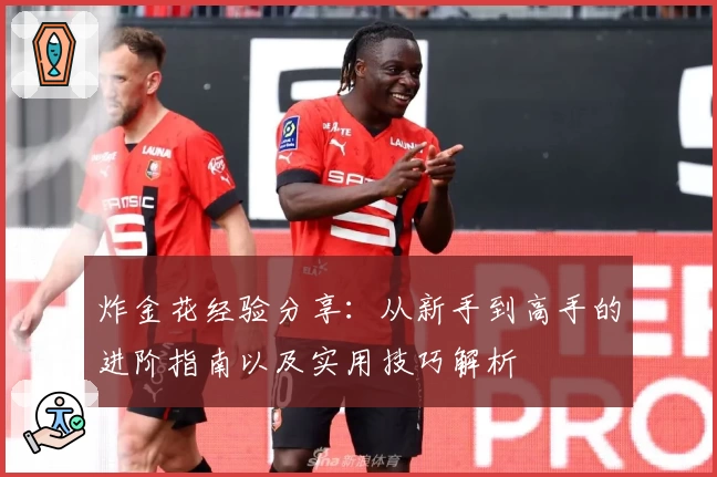 炸金花经验分享：从新手到高手的进阶指南以及实用技巧解析