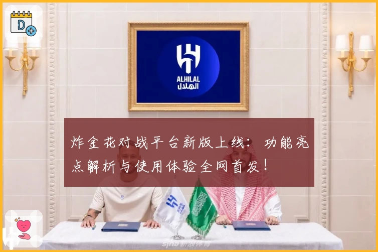 炸金花对战平台新版上线：功能亮点解析与使用体验全网首发！