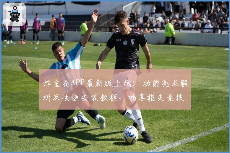 炸金花APP最新版上线：功能亮点解析及快速安装教程，畅享指尖竞技新体验