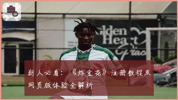 新人必看：《炸金花》注册教程及网页版体验全解析