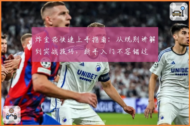 炸金花快速上手指南:从规则讲解到实战技巧,新手入门不容错过