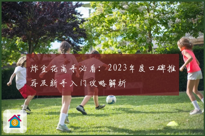 炸金花高手必看:2023年度口碑推荐及新手入门攻略解析