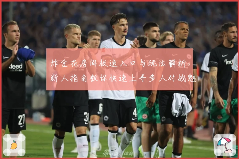 炸金花房间极速入口与玩法解析，新人指南教你快速上手多人对战魅力