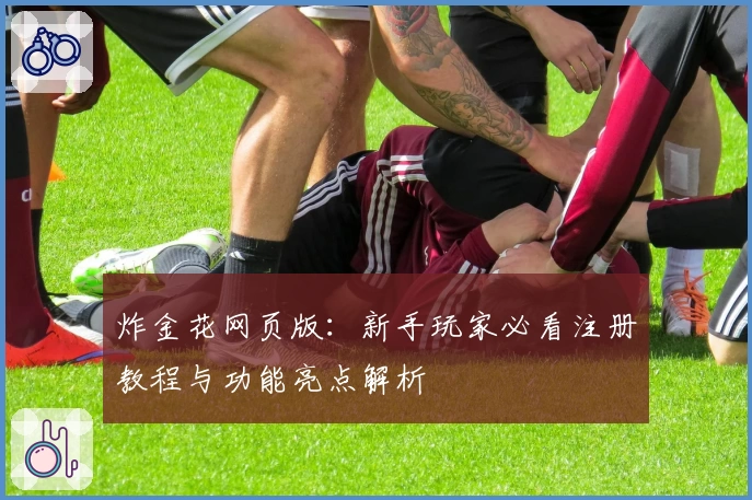 炸金花网页版：新手玩家必看注册教程与功能亮点解析