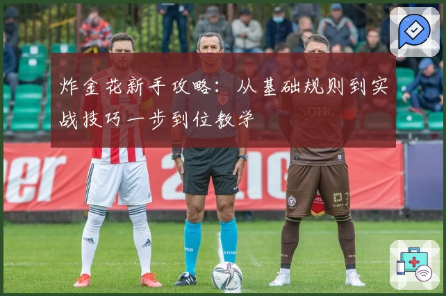 炸金花新手攻略：从基础规则到实战技巧一步到位教学