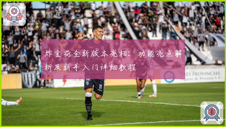 炸金花全新版本亮相：功能亮点解析及新手入门详细教程